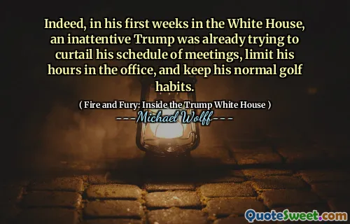 Indeed, in his first weeks in the White House, an inattentive Trump was already trying to curtail his schedule of meetings, limit his hours in the office, and keep his normal golf habits.