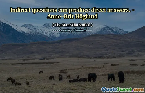 Indirect questions can produce direct answers. - Anne-Brit Höglund