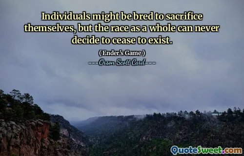 Individuals might be bred to sacrifice themselves, but the race as a whole can never decide to cease to exist.