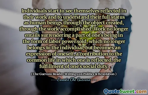 Individuals start to see themselves reflected in their work and to understand their full status as human beings through the object created, through the work accomplished. Work no longer entails surrendering a part of one's being in the form of labor power sold, which no longer belongs to the individual, but becomes an expression of oneself, a contribution to the common life in which one is reflected, the fulfillment of one's social duty.