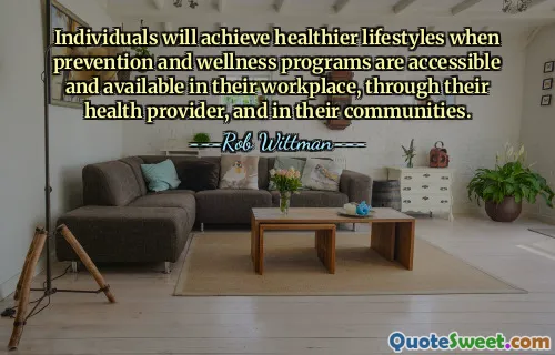 Individuals will achieve healthier lifestyles when prevention and wellness programs are accessible and available in their workplace, through their health provider, and in their communities.