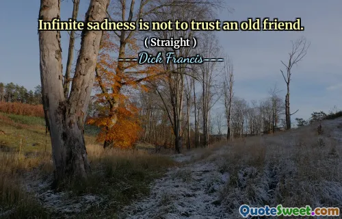 Infinite sadness is not to trust an old friend.