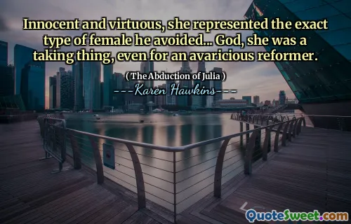 Innocent and virtuous, she represented the exact type of female he avoided... God, she was a taking thing, even for an avaricious reformer.