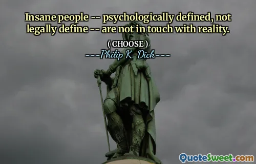 Insane people -- psychologically defined, not legally define -- are not in touch with reality.