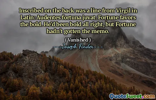 Inskriven på baksidan var en linje från Virgil på latin: Audentes Fortuna Juvat. Fortune gynnar det djärva. Han hade varit djärv okej, men förmögenhet hade inte fått memo.