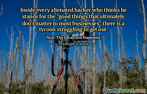 Inside every alienated hacker who thinks he stands for the "good things that ultimately don't matter to most businesses" there is a tycoon struggling to get out.