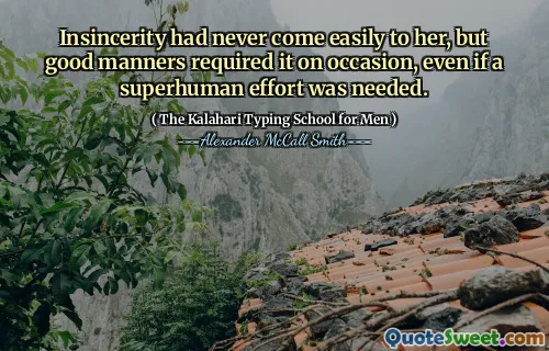 Insincerity had never come easily to her, but good manners required it on occasion, even if a superhuman effort was needed.