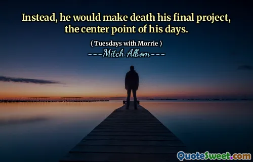 Instead, he would make death his final project, the center point of his days.