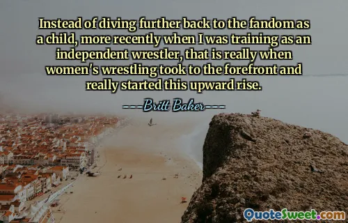 Instead of diving further back to the fandom as a child, more recently when I was training as an independent wrestler, that is really when women's wrestling took to the forefront and really started this upward rise.