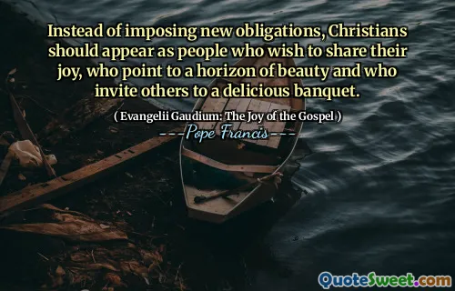 Instead of imposing new obligations, Christians should appear as people who wish to share their joy, who point to a horizon of beauty and who invite others to a delicious banquet.