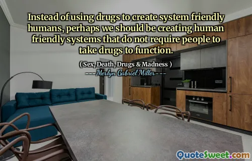 Instead of using drugs to create system friendly humans, perhaps we should be creating human friendly systems that do not require people to take drugs to function.