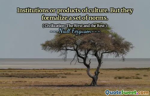 Institutions or products of culture. But they formalize a set of norms.