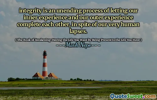 النزاهة هي عملية لا تنتهي للسماح تجربتنا الداخلية وتجربتنا الخارجية إكمال بعضها البعض ، على الرغم من هفواتنا البشرية للغاية.