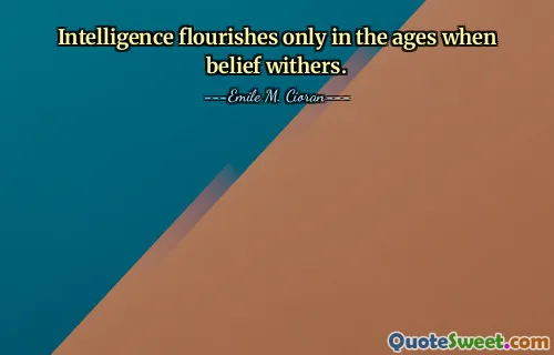 Intelligence flourishes only in the ages when belief withers.