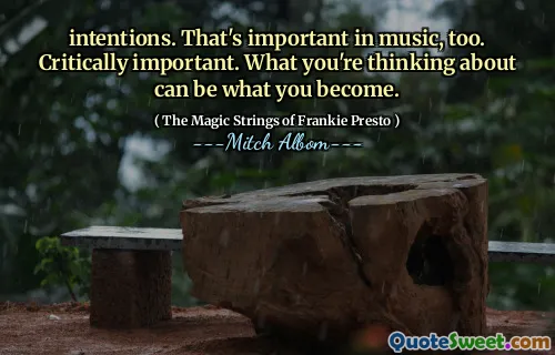 intentions. That's important in music, too. Critically important. What you're thinking about can be what you become.