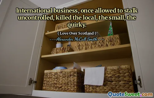 International business, once allowed to stalk uncontrolled, killed the local, the small, the quirky.