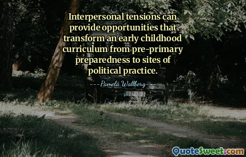 Interpersonal tensions can provide opportunities that transform an early childhood curriculum from pre-primary preparedness to sites of political practice.