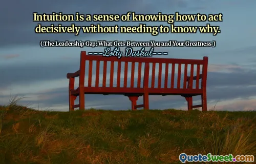 Intuition is a sense of knowing how to act decisively without needing to know why.