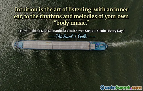 Intuition is the art of listening, with an inner ear, to the rhythms and melodies of your own "body music."