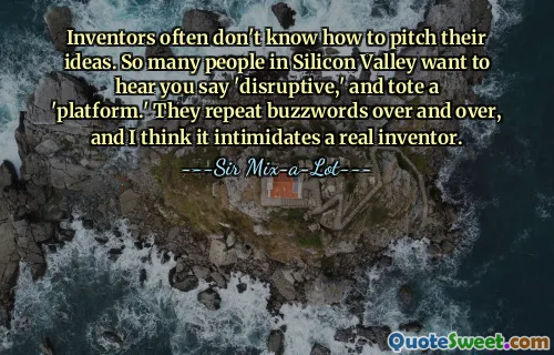 发明家通常不知道如何表达他们的想法。硅谷有很多人希望听到你说“颠覆性”，并提供一个“平台”。他们一遍又一遍地重复流行语，我认为这会吓到真正的发明家。