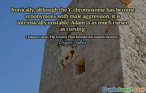 Ironia della sorte, sebbene il cromosoma Y sia diventato sinonimo di aggressione maschile, è intrinsecamente instabile. Adam è tanto maledetto quanto maledizioni.