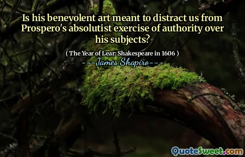 Is his benevolent art meant to distract us from Prospero's absolutist exercise of authority over his subjects?