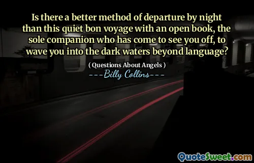 Is there a better method of departure by night than this quiet bon voyage with an open book, the sole companion who has come to see you off, to wave you into the dark waters beyond language?