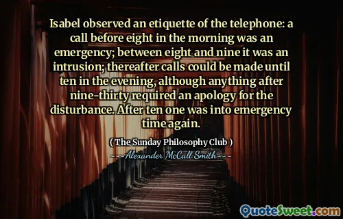 伊莎贝尔（Isabel）观察到了电话的礼节：早上八点之前的电话是紧急情况；在八到九之间，这是一个入侵。此后，可以在晚上十点钟拨打电话，尽管三分之后的任何事情都需要道歉。十个后，一个人再次进入紧急时间。