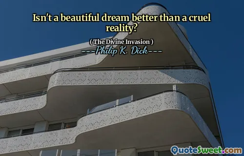 Isn't a beautiful dream better than a cruel reality?