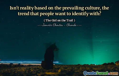 Isn't reality based on the prevailing culture, the trend that people want to identify with?