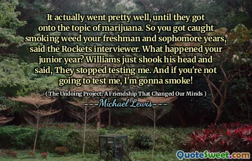 It actually went pretty well, until they got onto the topic of marijuana. So you got caught smoking weed your freshman and sophomore years, said the Rockets interviewer. What happened your junior year? Williams just shook his head and said, They stopped testing me. And if you're not going to test me, I'm gonna smoke!
