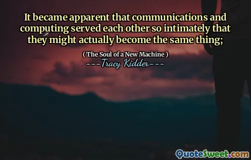 It became apparent that communications and computing served each other so intimately that they might actually become the same thing;