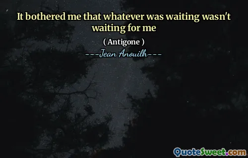 It bothered me that whatever was waiting wasn't waiting for me