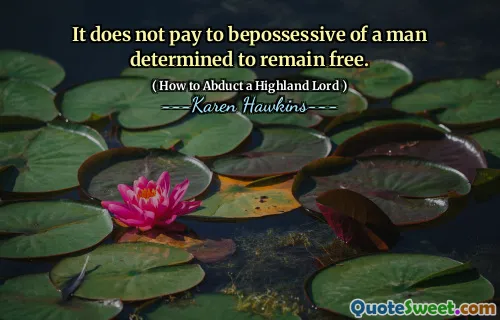 It does not pay to bepossessive of a man determined to remain free.