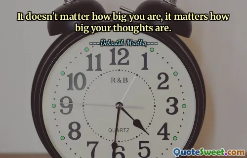 It doesn't matter how big you are, it matters how big your thoughts are.