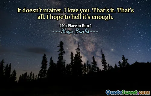 It doesn't matter. I love you. That's it. That's all. I hope to hell it's enough.