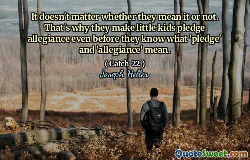 It doesn't matter whether they mean it or not. That's why they make little kids pledge allegiance even before they know what 'pledge' and 'allegiance' mean.