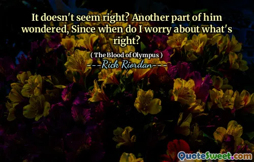 It doesn't seem right? Another part of him wondered, Since when do I worry about what's right?