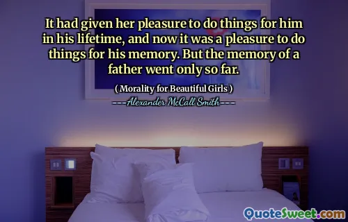 Îi dăduse plăcerea să facă lucruri pentru el în viața sa, iar acum era o plăcere să fac lucruri pentru memoria lui. Dar amintirea unui tată a mers doar până acum.