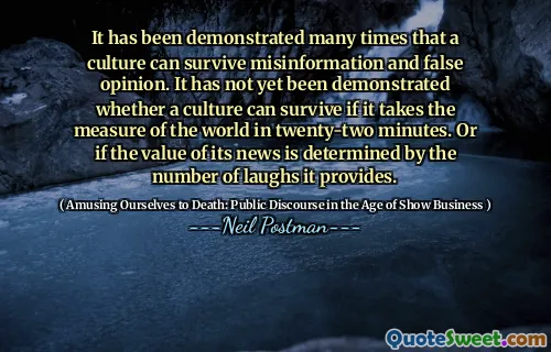 已经证明，一种文化可以生存出错误的信息和虚假的观点。如果在二十二分钟内采用世界的衡量标准，尚未证明文化是否可以生存。或者，如果其新闻的价值取决于其提供的笑声数量。