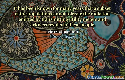 It has been known for many years that a subset of the population cannot tolerate the radiation emitted by transmitting utility meters and sickness results in these people.