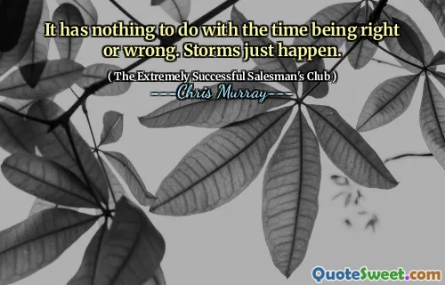 Det har inget att göra med att tiden är rätt eller fel. Stormar händer bara.