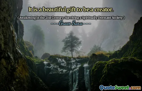 It is a beautiful gift to be a creator.