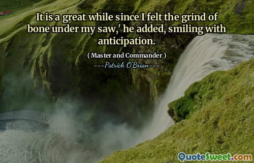 It is a great while since I felt the grind of bone under my saw,' he added, smiling with anticipation.