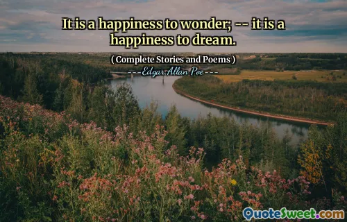 It is a happiness to wonder; -- it is a happiness to dream.