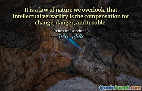It is a law of nature we overlook, that intellectual versatility is the compensation for change, danger, and trouble.