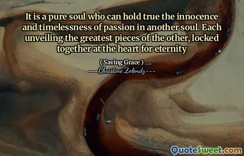 It is a pure soul who can hold true the innocence and timelessness of passion in another soul. Each unveiling the greatest pieces of the other, locked together at the heart for eternity