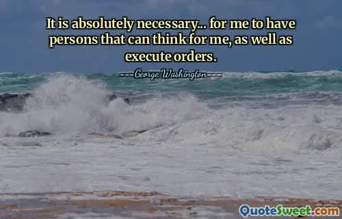 It is absolutely necessary... for me to have persons that can think for me, as well as execute orders.
