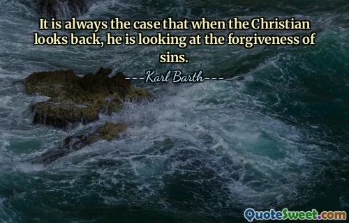 It is always the case that when the Christian looks back, he is looking at the forgiveness of sins.