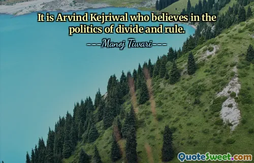 It is Arvind Kejriwal who believes in the politics of divide and rule.